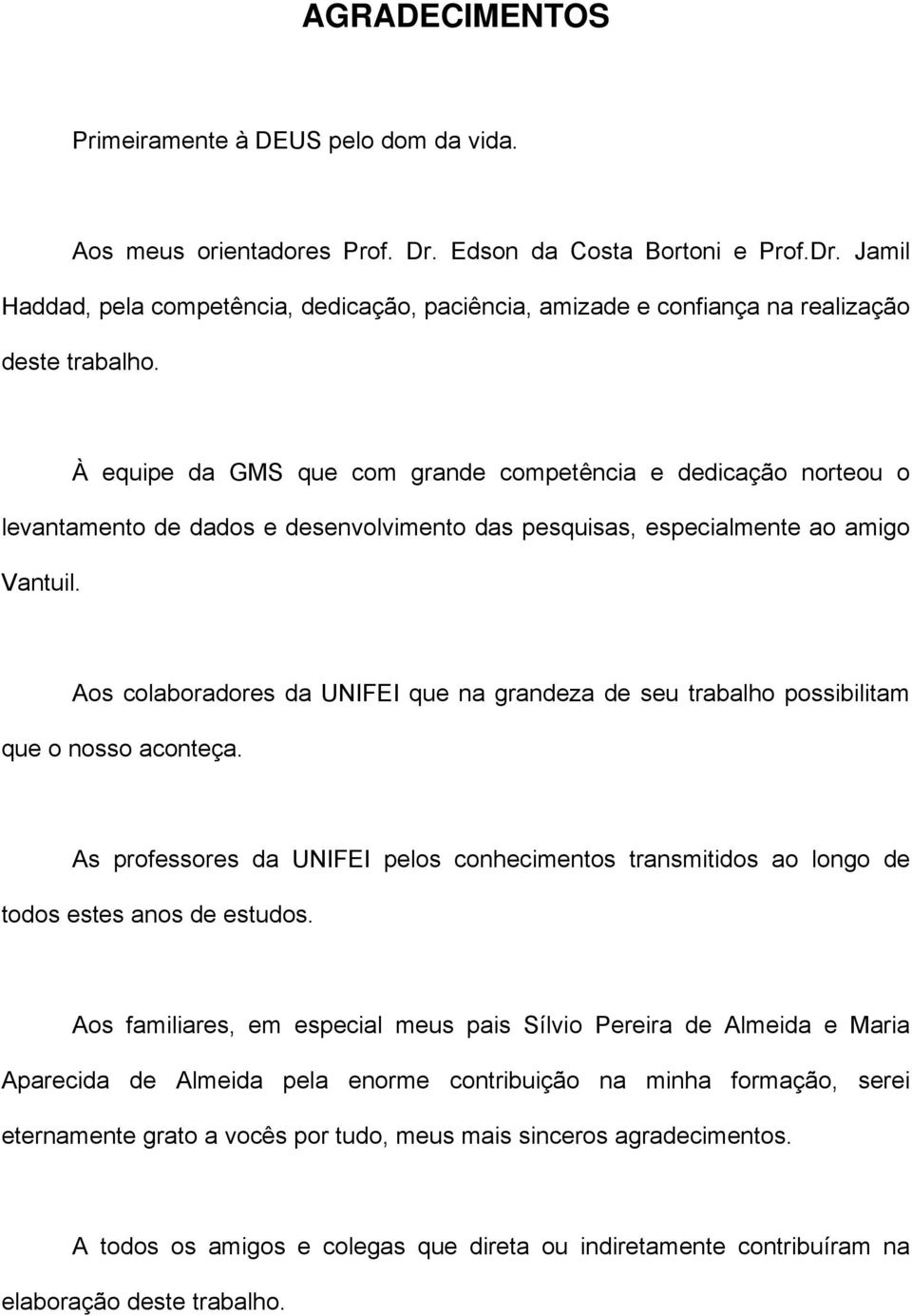 Aos colaboradores da UNIFEI que na grandeza de seu trabalho possibilitam que o nosso aconteça. As professores da UNIFEI pelos conhecimentos transmitidos ao longo de todos estes anos de estudos.