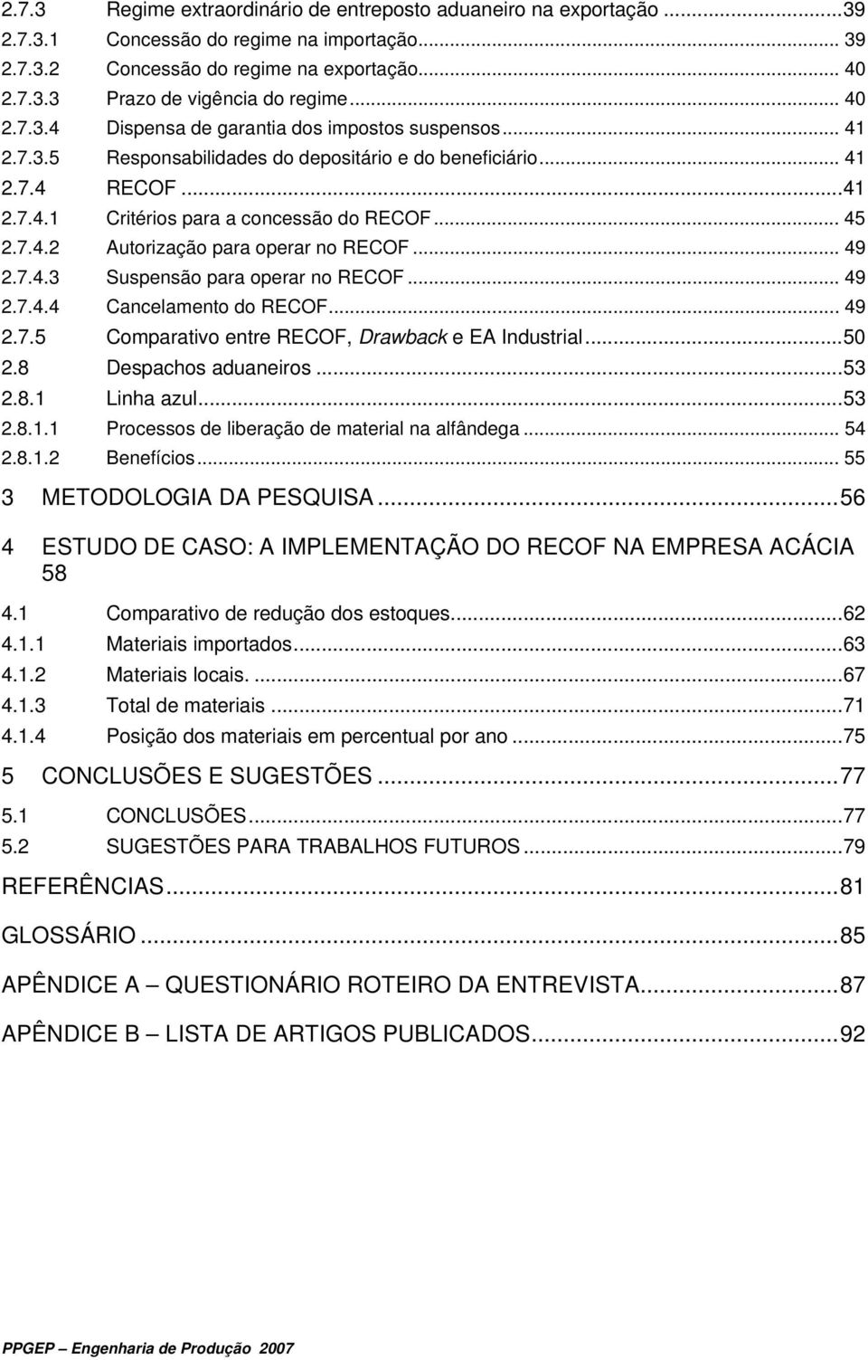 .. 49 2.7.4.3 Suspensão para operar no RECOF... 49 2.7.4.4 Cancelamento do RECOF... 49 2.7.5 Comparativo entre RECOF, Drawback e EA Industrial...50 2.8 Despachos aduaneiros...53 2.8.1 