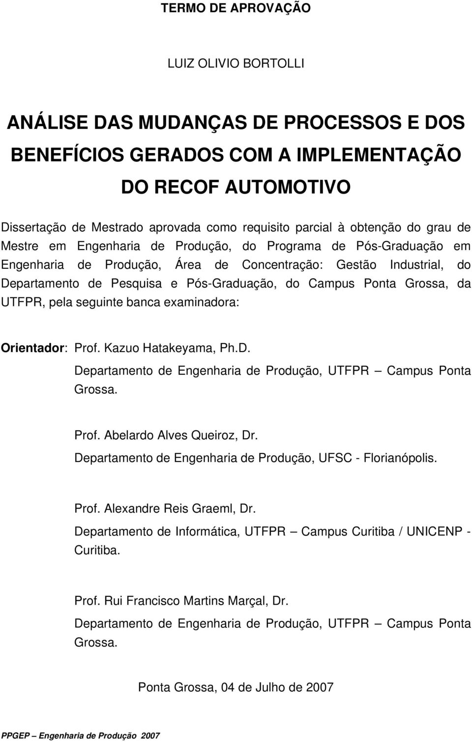 Campus Ponta Grossa, da UTFPR, pela seguinte banca examinadora: Orientador: Prof. Kazuo Hatakeyama, Ph.D. Departamento de Engenharia de Produção, UTFPR Campus Ponta Grossa. Prof. Abelardo Alves Queiroz, Dr.