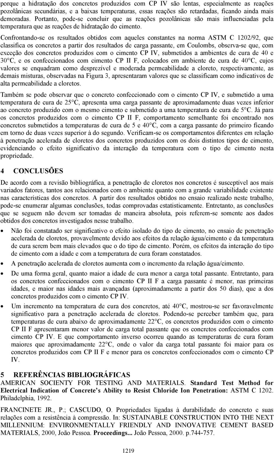 Confrontando-se os resultados obtidos com aqueles constantes na norma ASTM C 1202/92, que classifica os concretos a partir dos resultados de carga passante, em Coulombs, observa-se que, com exceção