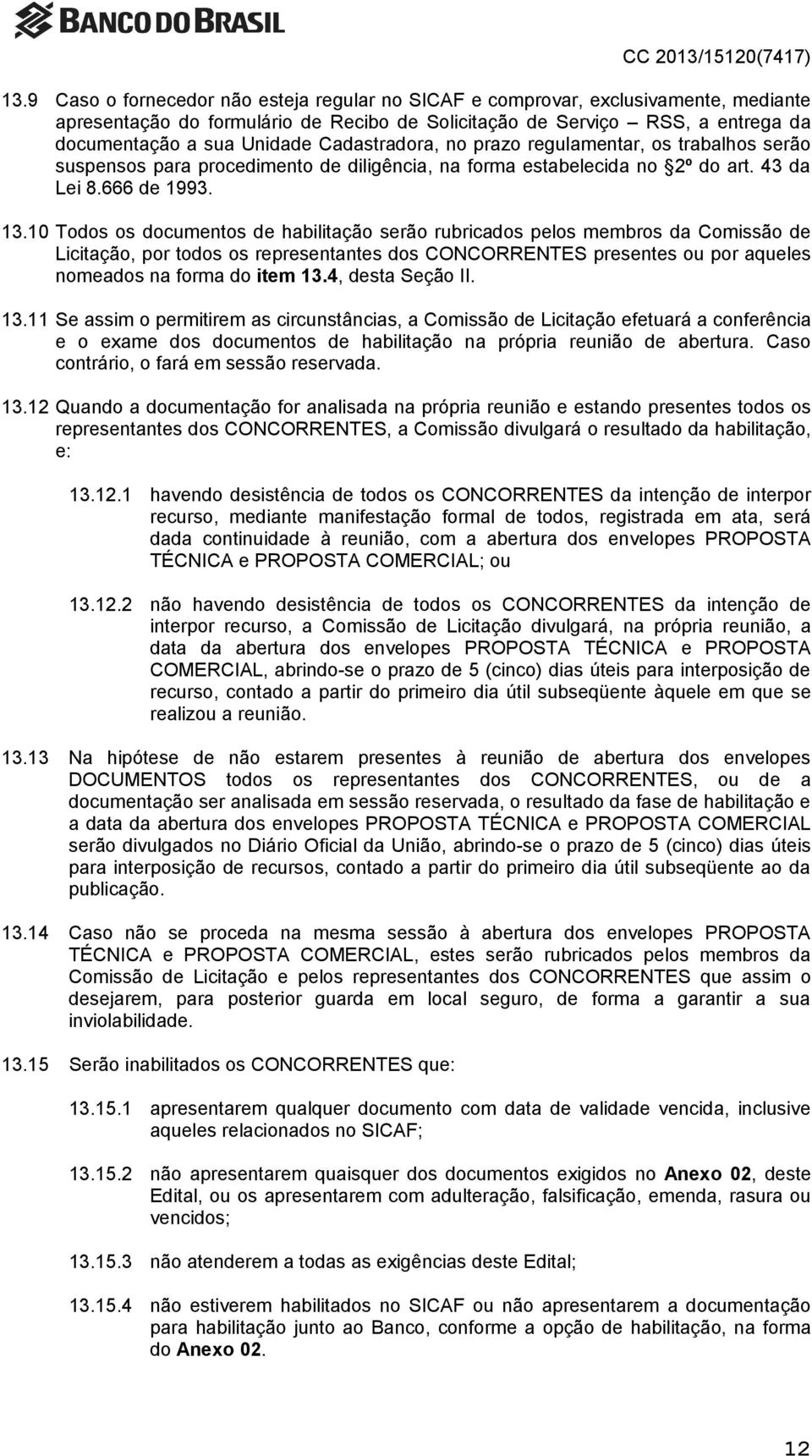 10 Todos os documentos de habilitação serão rubricados pelos membros da Comissão de Licitação, por todos os representantes dos CONCORRENTES presentes ou por aqueles nomeados na forma do item 13.