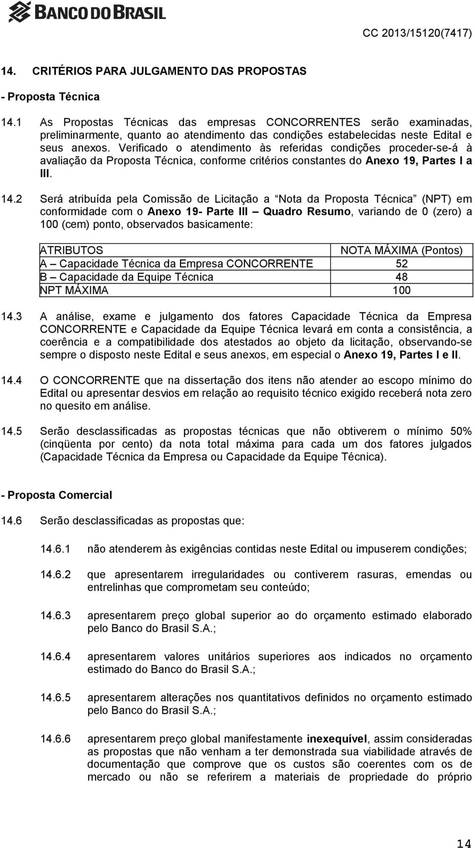 Verificado o atendimento às referidas condições proceder-se-á à avaliação da Proposta Técnica, conforme critérios constantes do Anexo 19, Partes I a III. 14.