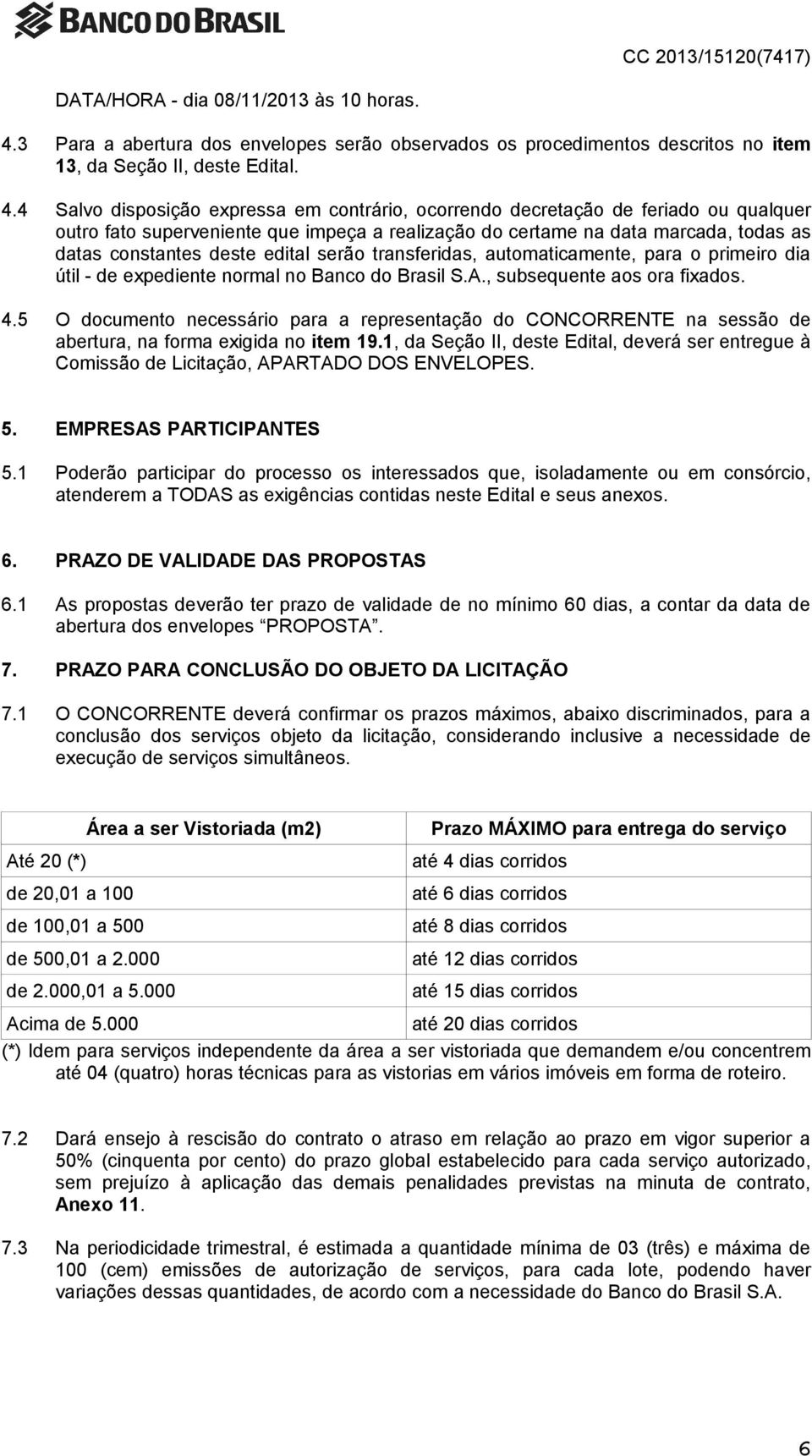 4 Salvo disposição expressa em contrário, ocorrendo decretação de feriado ou qualquer outro fato superveniente que impeça a realização do certame na data marcada, todas as datas constantes deste