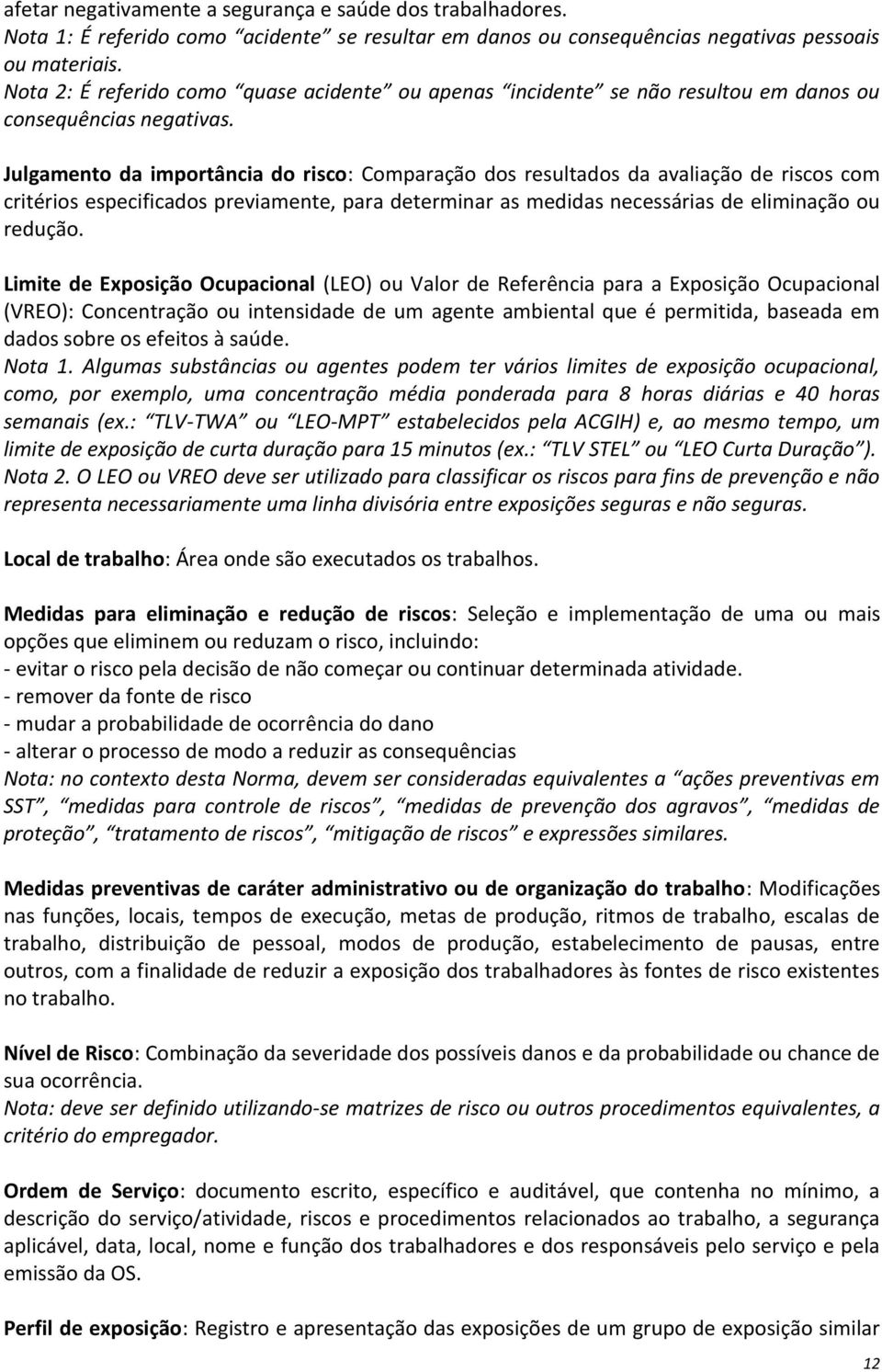 Julgamento da importância do risco: Comparação dos resultados da avaliação de riscos com critérios especificados previamente, para determinar as medidas necessárias de eliminação ou redução.