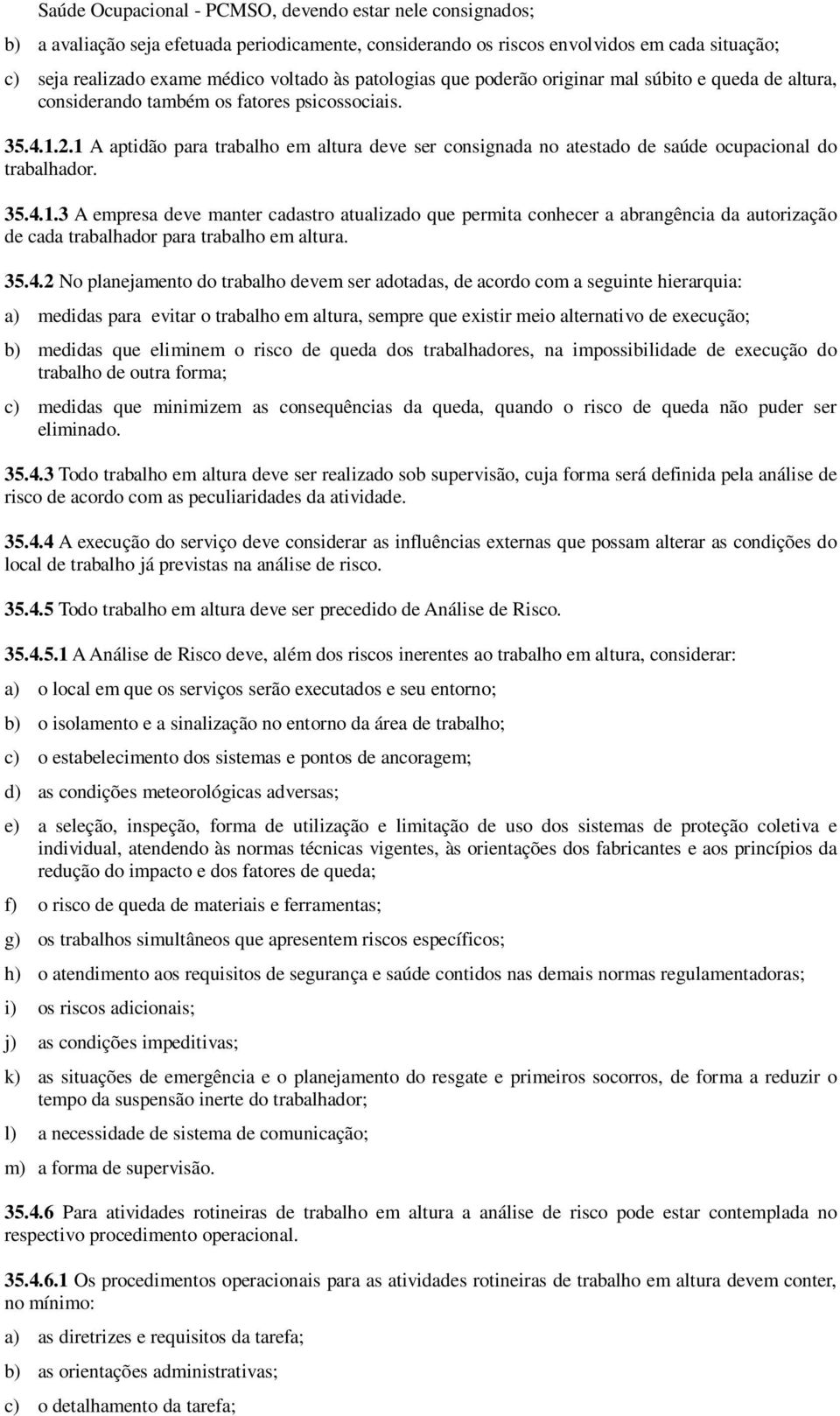 1 A aptidão para trabalho em altura deve ser consignada no atestado de saúde ocupacional do trabalhador. 35.4.1.3 A empresa deve manter cadastro atualizado que permita conhecer a abrangência da autorização de cada trabalhador para trabalho em altura.