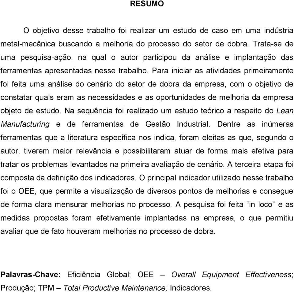 Para iniciar as atividades primeiramente foi feita uma análise do cenário do setor de dobra da empresa, com o objetivo de constatar quais eram as necessidades e as oportunidades de melhoria da