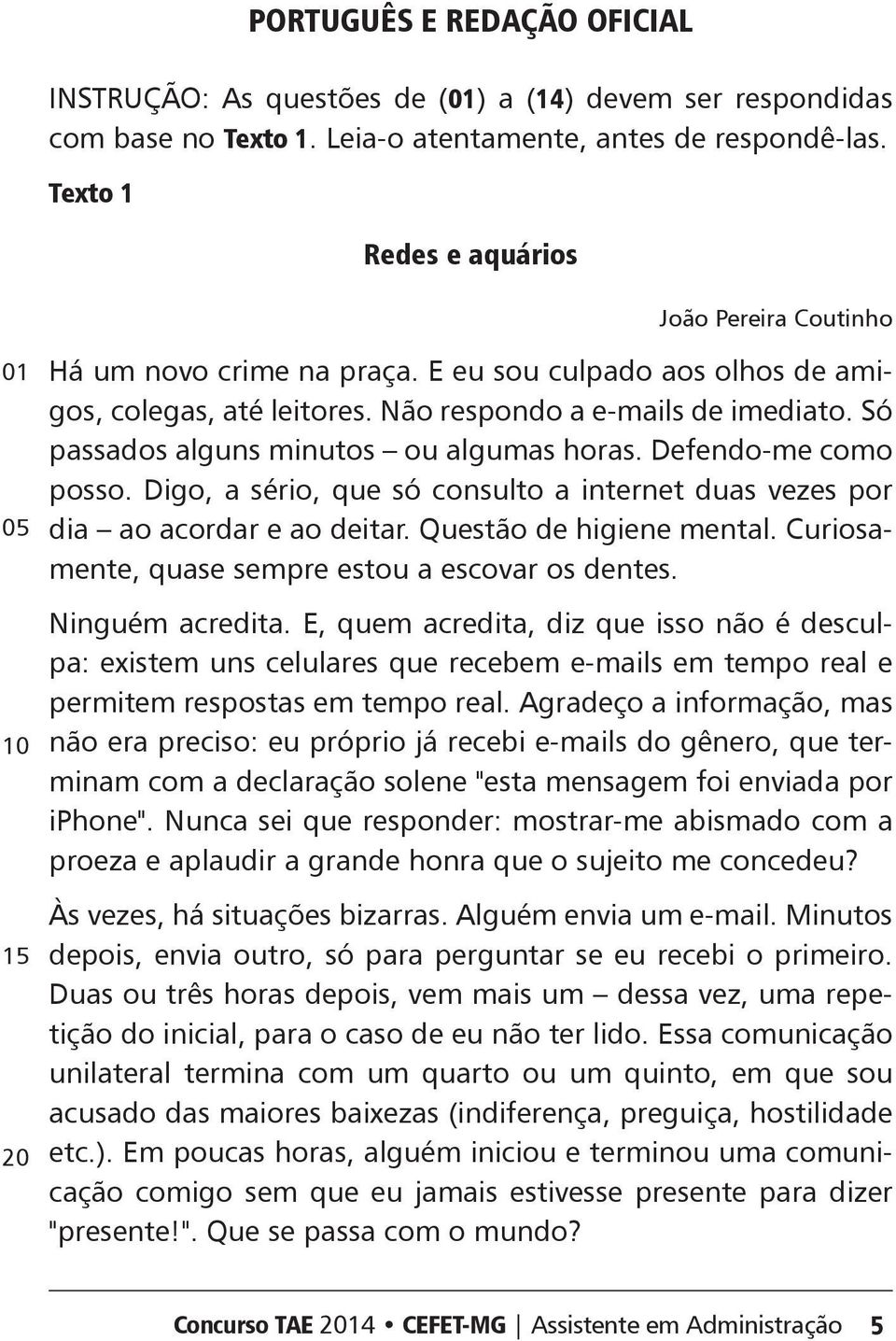 Só passados alguns minutos ou algumas horas. efendo-me como posso. igo, a sério, que só consulto a internet duas vezes por dia ao acordar e ao deitar. Questão de higiene mental.