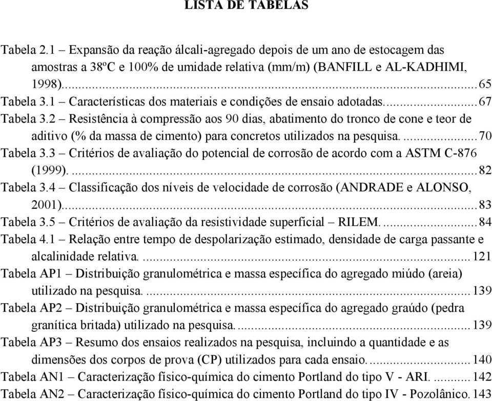 2 Resistência à compressão aos 90 dias, abatimento do tronco de cone e teor de aditivo (% da massa de cimento) para concretos utilizados na pesquisa.... 70 Tabela 3.