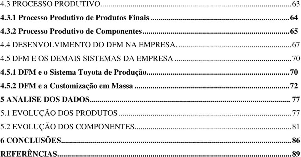 ..70 4.5.2 DFM e a Customização em Massa...72 5 ANALISE DOS DADOS... 77 5.1 EVOLUÇÃO DOS PRODUTOS...77 5.2 EVOLUÇÃO DOS COMPONENTES.