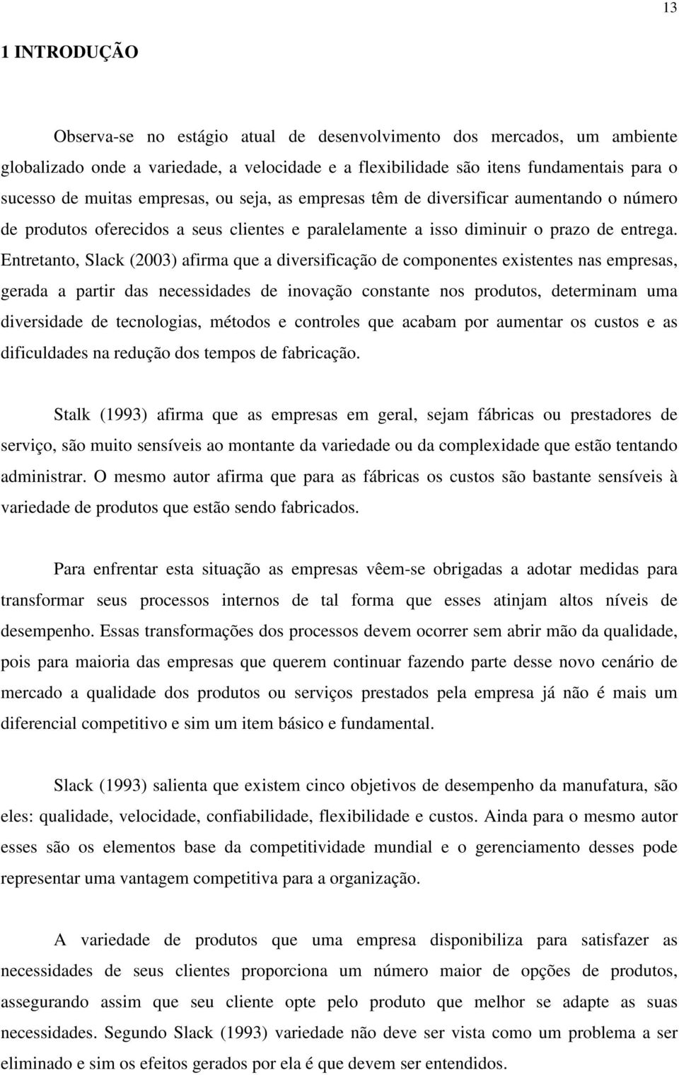 Entretanto, Slack (2003) afirma que a diversificação de componentes existentes nas empresas, gerada a partir das necessidades de inovação constante nos produtos, determinam uma diversidade de