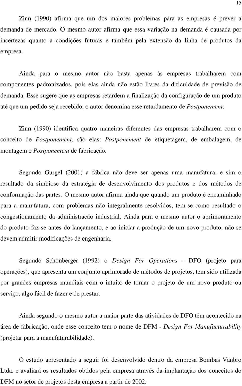 Ainda para o mesmo autor não basta apenas às empresas trabalharem com componentes padronizados, pois elas ainda não estão livres da dificuldade de previsão de demanda.