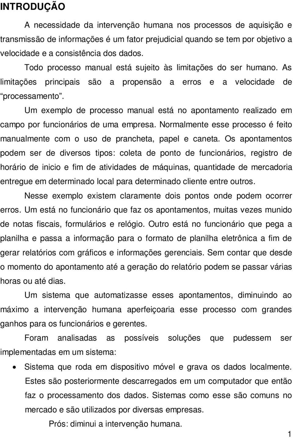 Um exemplo de processo manual está no apontamento realizado em campo por funcionários de uma empresa. Normalmente esse processo é feito manualmente com o uso de prancheta, papel e caneta.