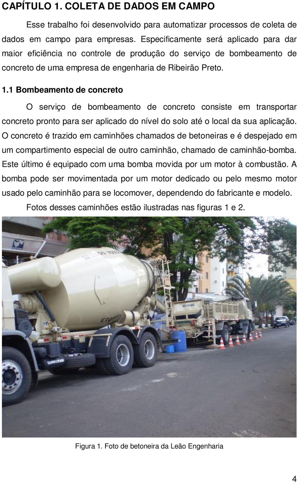 1 Bombeamento de concreto O serviço de bombeamento de concreto consiste em transportar concreto pronto para ser aplicado do nível do solo até o local da sua aplicação.