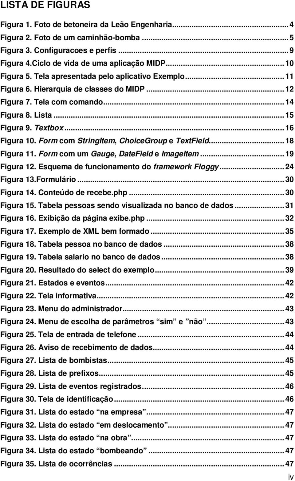 Form com StringItem, ChoiceGroup e TextField... 18 Figura 11. Form com um Gauge, DateField e ImageItem... 19 Figura 12. Esquema de funcionamento do framework Floggy... 24 Figura 13.Formulário.