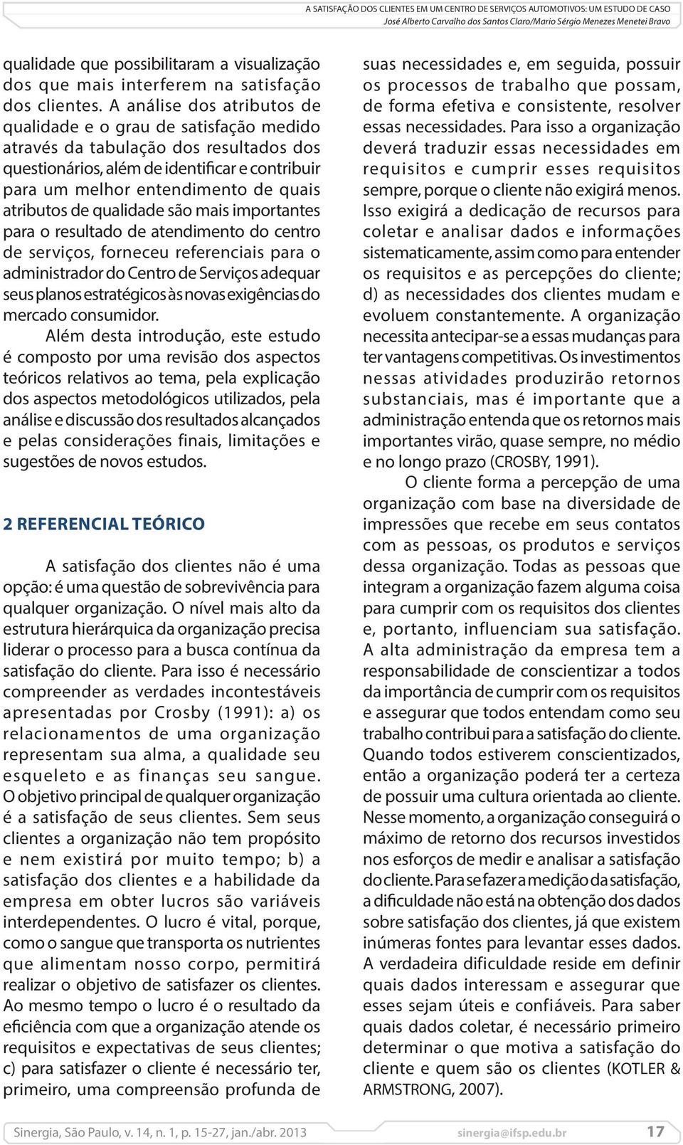 A análise dos atributos de qualidade e o grau de satisfação medido através da tabulação dos resultados dos questionários, além de identificar e contribuir para um melhor entendimento de quais