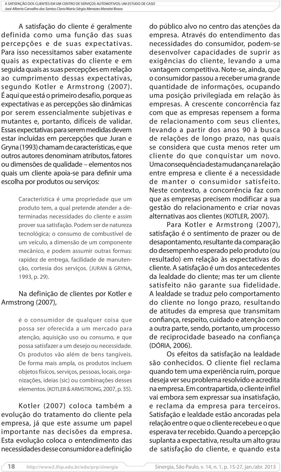 Para isso necessitamos saber exatamente quais as expectativas do cliente e em seguida quais as suas percepções em relação ao cumprimento dessas expectativas, segundo Kotler e Armstrong (2007).