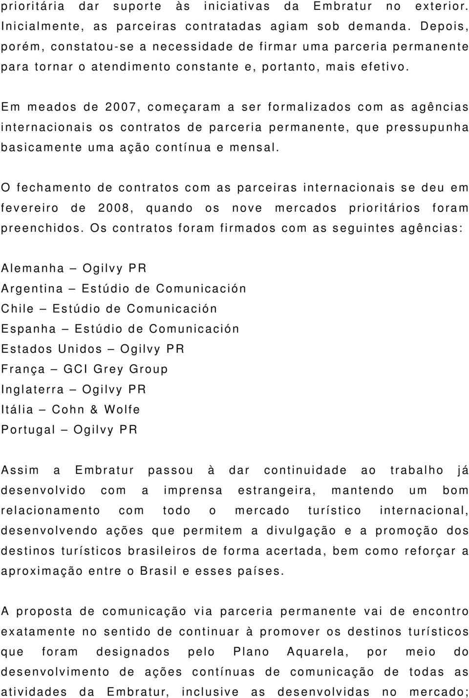 Em meados de 2007, começaram a ser formalizados com as agências internacionais os contratos de parceria permanente, que pressupunha basicamente uma ação contínua e mensal.