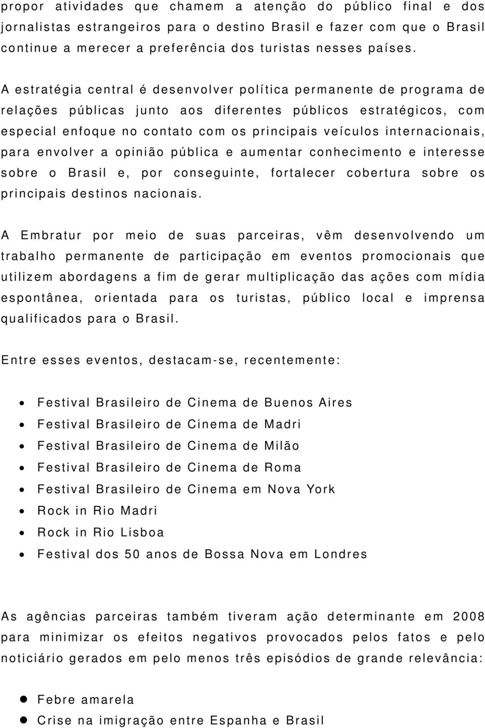 internacionais, para envolver a opinião pública e aumentar conhecimento e interesse sobre o Brasil e, por conseguinte, fortalecer cobertura sobre os principais destinos nacionais.