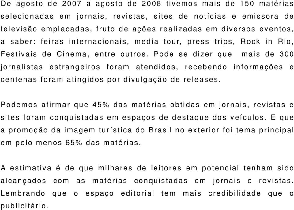 Pode se dizer que mais de 300 jornalistas estrangeiros foram atendidos, recebendo informações e centenas foram atingidos por divulgação de releases.