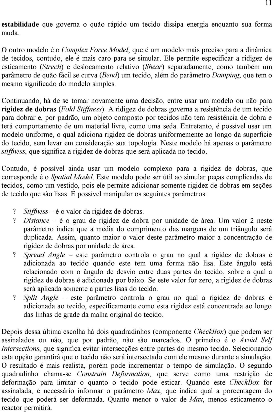 Ele permite especificar a ridigez de esticamento (Strech) e deslocamento relativo (Shear) separadamente, como também um parâmetro de quão fácil se curva (Bend) um tecido, além do parâmetro Damping,