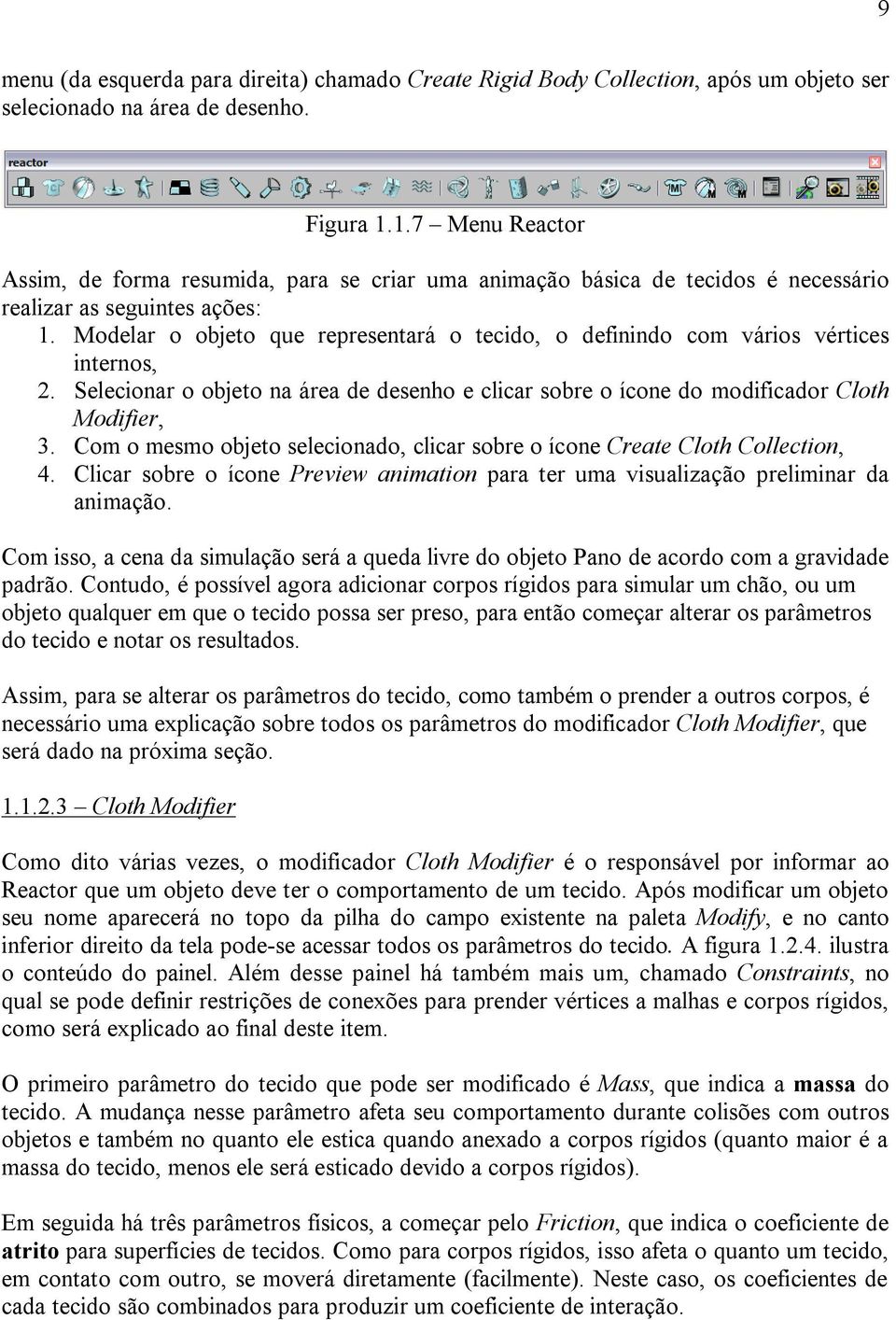 Modelar o objeto que representará o tecido, o definindo com vários vértices internos, 2. Selecionar o objeto na área de desenho e clicar sobre o ícone do modificador Cloth Modifier, 3.