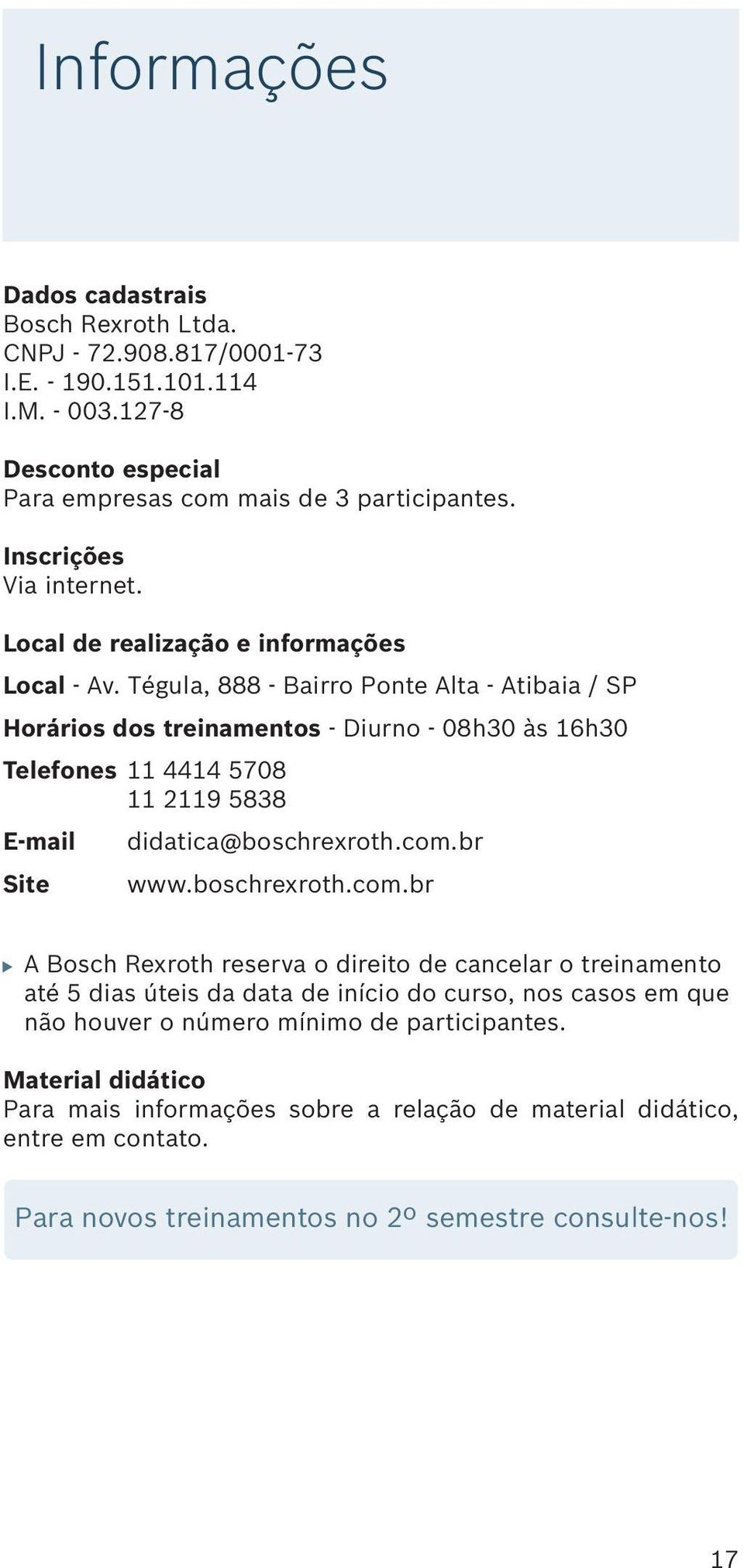 Tégula, 888 - Bairro Ponte Alta - Atibaia / SP Horários dos treinamentos - Diurno - 08h30 às 16h30 Telefones 11 4414 5708 11 2119 5838 E-mail Site didatica@boschrexroth.com.br www.