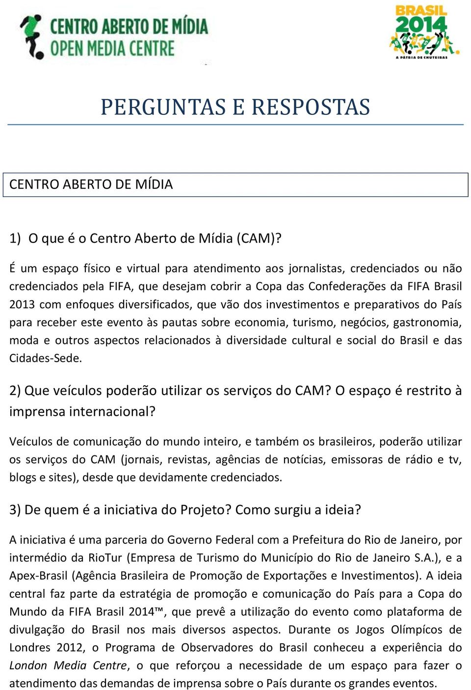 que vão dos investimentos e preparativos do País para receber este evento às pautas sobre economia, turismo, negócios, gastronomia, moda e outros aspectos relacionados à diversidade cultural e social