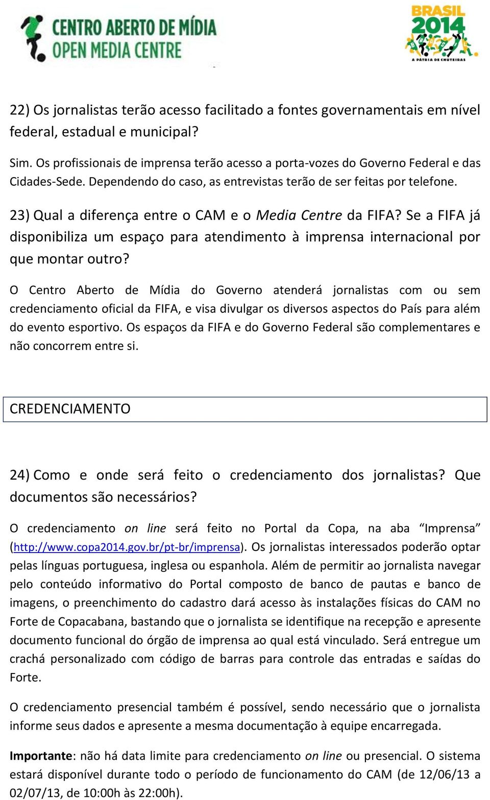 23) Qual a diferença entre o CAM e o Media Centre da FIFA? Se a FIFA já disponibiliza um espaço para atendimento à imprensa internacional por que montar outro?