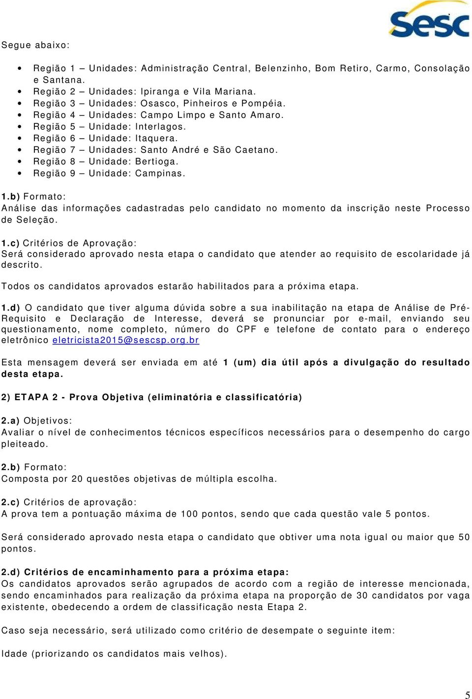 Região 9 Unidade: Campinas. 1.b) Formato: Análise das informações cadastradas pelo candidato no momento da inscrição neste Processo de Seleção. 1.c) Critérios de Aprovação: Será considerado aprovado nesta etapa o candidato que atender ao requisito de escolaridade já descrito.