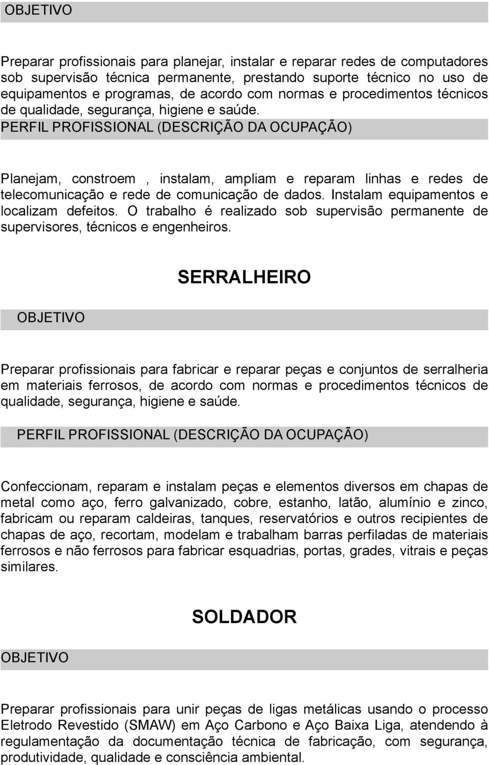 Instalam equipamentos e localizam defeitos. O trabalho é realizado sob supervisão permanente de supervisores, técnicos e engenheiros.