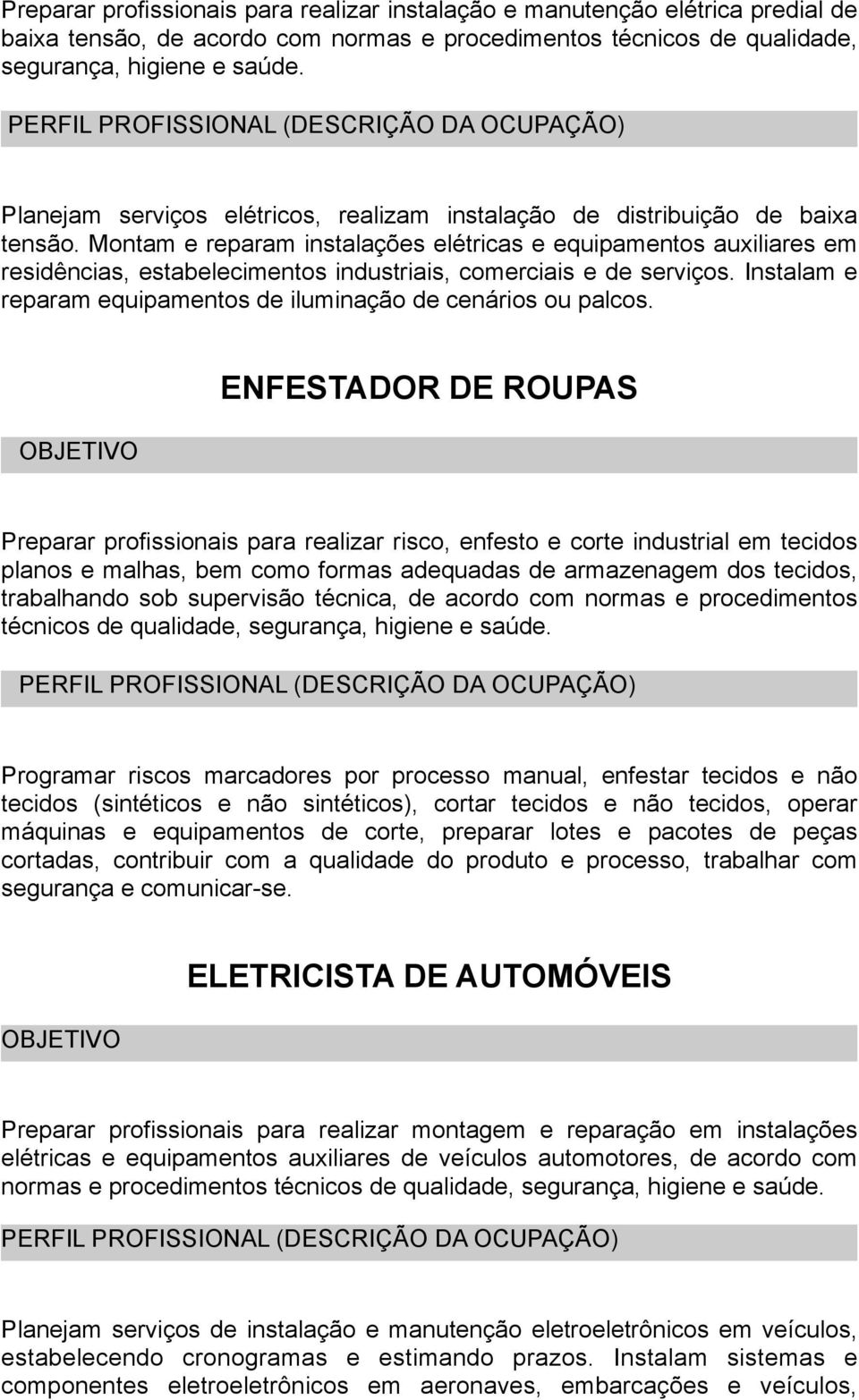 Montam e reparam instalações elétricas e equipamentos auxiliares em residências, estabelecimentos industriais, comerciais e de serviços.