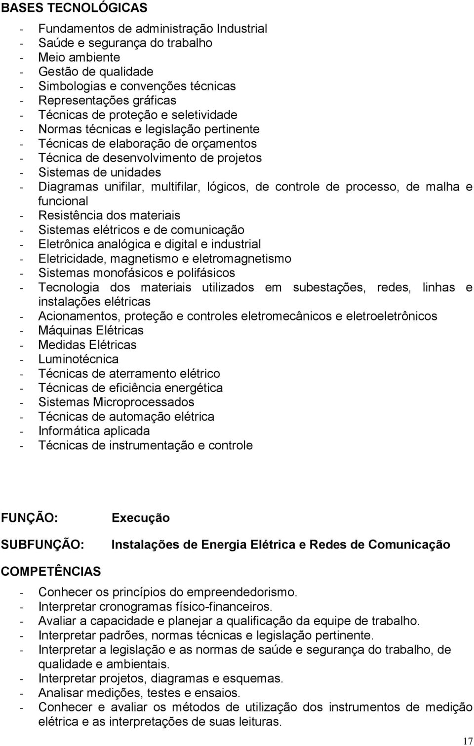 unifilar, multifilar, lógicos, de controle de processo, de malha e funcional - Resistência dos materiais - Sistemas elétricos e de comunicação - Eletrônica analógica e digital e industrial -