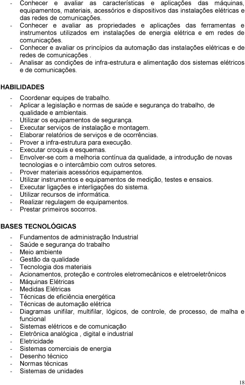 - Conhecer e avaliar os princípios da automação das instalações elétricas e de redes de comunicações. - Analisar as condições de infra-estrutura e alimentação dos sistemas elétricos e de comunicações.