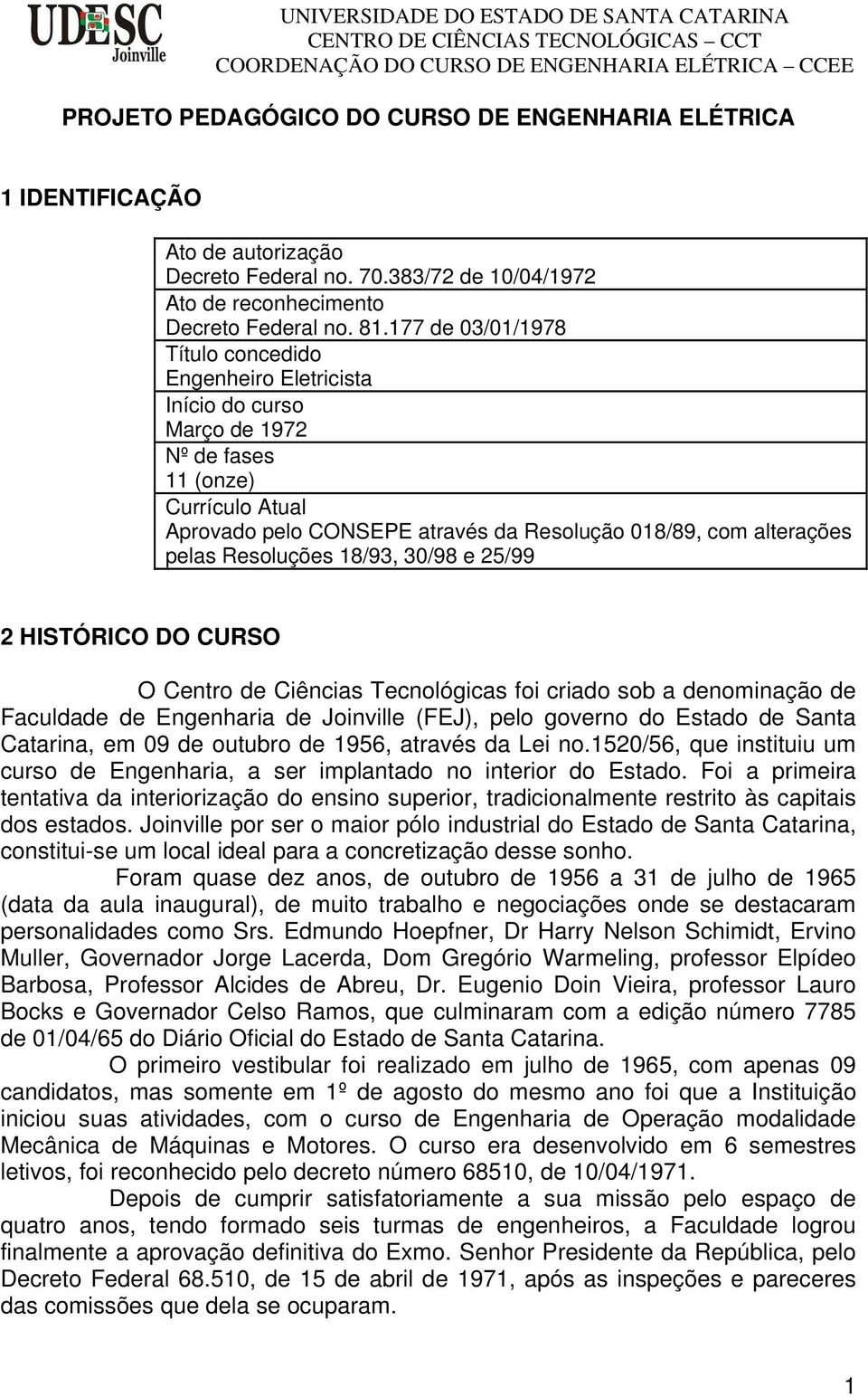 Resoluções 18/93, 30/98 e 25/99 2 HISTÓRICO DO CURSO O Centro de Ciências Tecnológicas foi criado sob a denominação de Faculdade de Engenharia de Joinville (FEJ), pelo governo do Estado de Santa