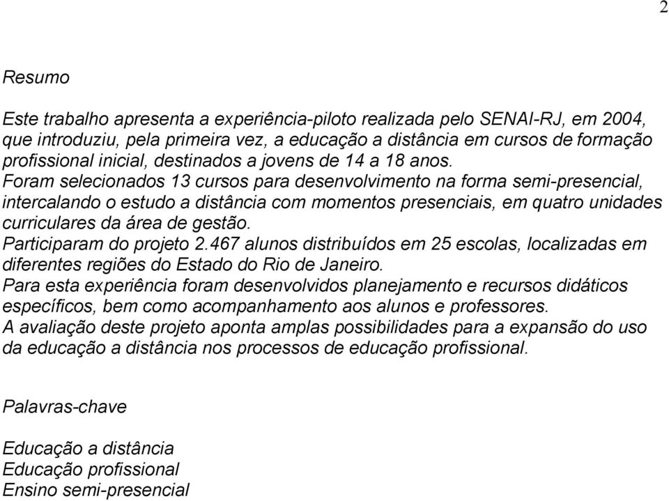 Foram selecionados 13 cursos para desenvolvimento na forma semi-presencial, intercalando o estudo a distância com momentos presenciais, em quatro unidades curriculares da área de gestão.