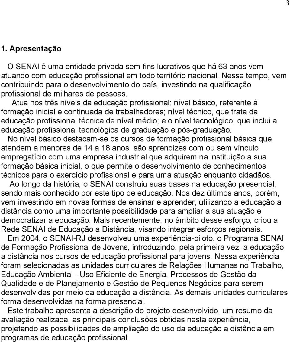 Atua nos três níveis da educação profissional: nível básico, referente à formação inicial e continuada de trabalhadores; nível técnico, que trata da educação profissional técnica de nível médio; e o