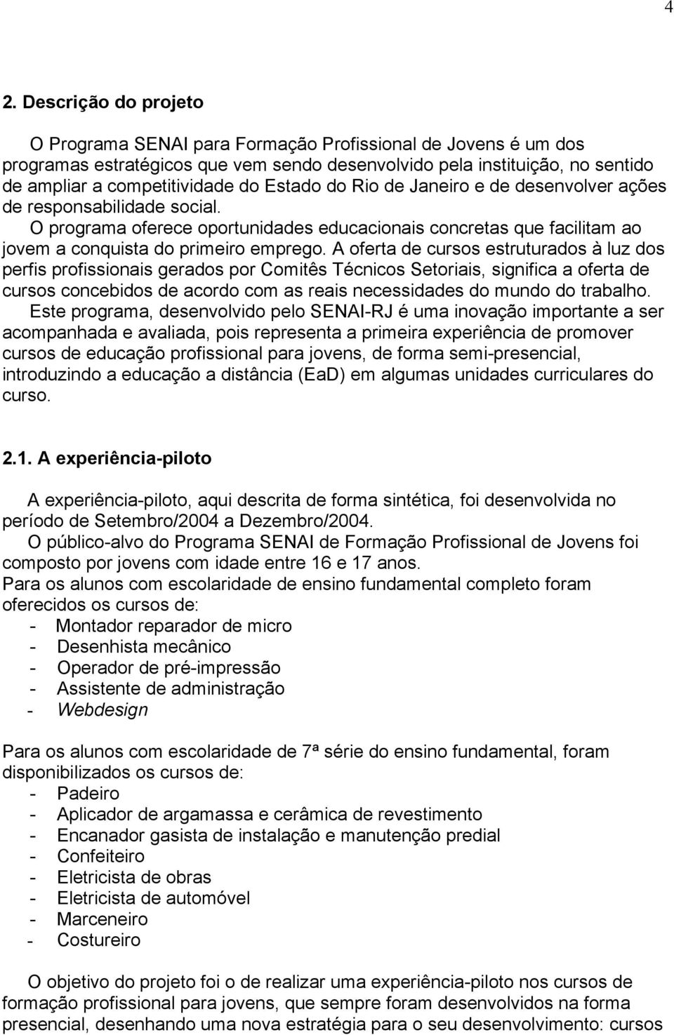 A oferta de cursos estruturados à luz dos perfis profissionais gerados por Comitês Técnicos Setoriais, significa a oferta de cursos concebidos de acordo com as reais necessidades do mundo do trabalho.