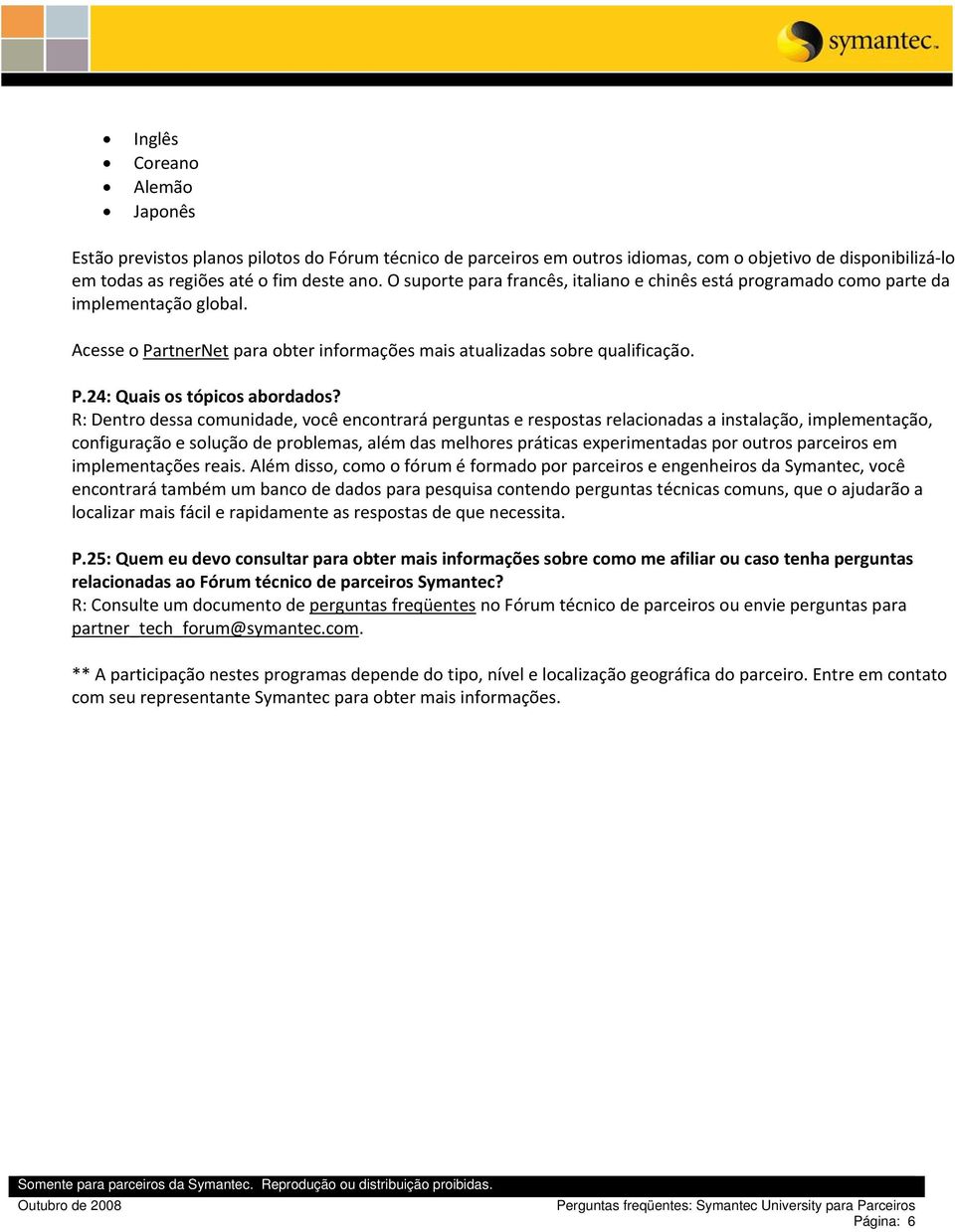 R: Dentro dessa comunidade, você encontrará perguntas e respostas relacionadas a instalação, implementação, configuração e solução de problemas, além das melhores práticas experimentadas por outros