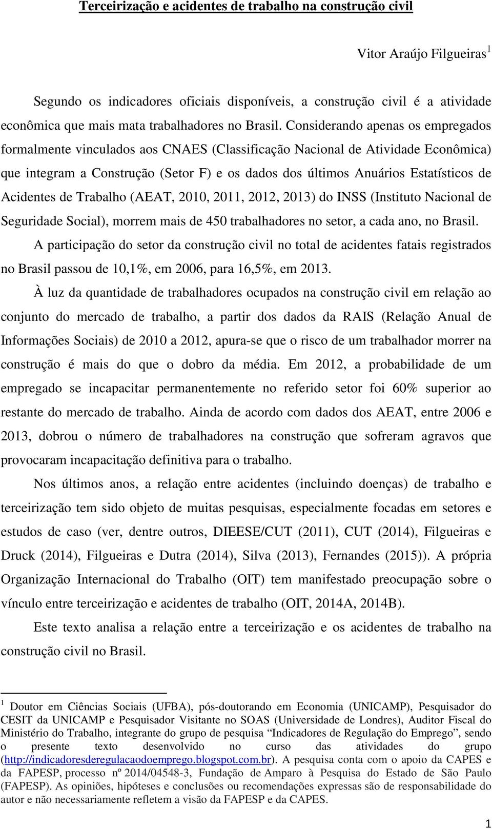 Considerando apenas os empregados formalmente vinculados aos CNAES (Classificação Nacional de Atividade Econômica) que integram a Construção (Setor F) e os dados dos últimos Anuários Estatísticos de