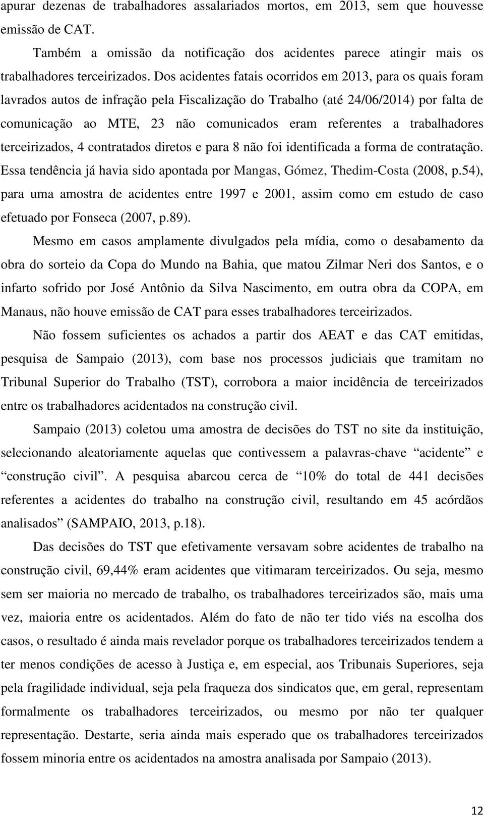 referentes a trabalhadores terceirizados, 4 contratados diretos e para 8 não foi identificada a forma de contratação. Essa tendência já havia sido apontada por Mangas, Gómez, Thedim-Costa (2008, p.