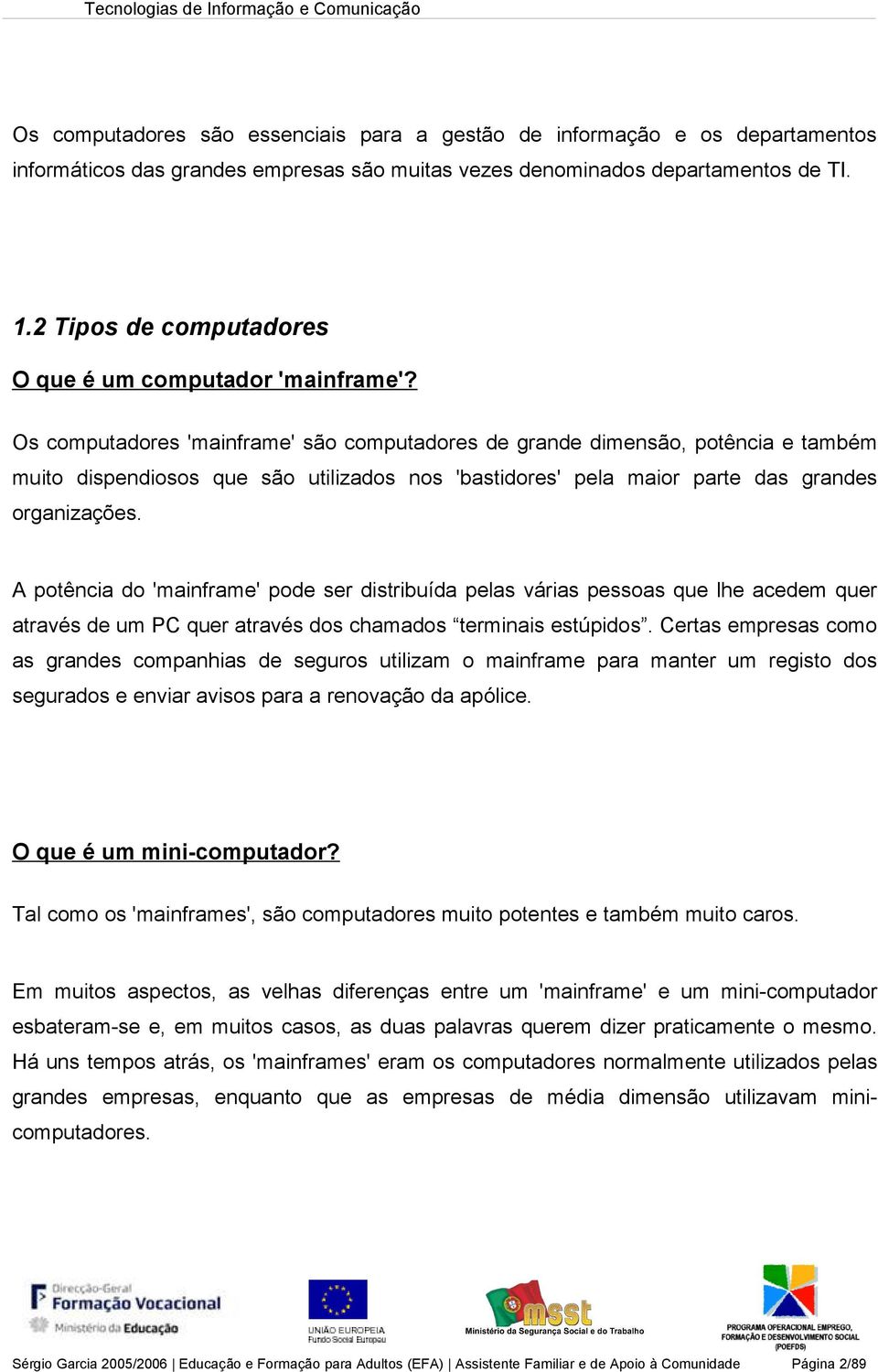 Os computadores 'mainframe' são computadores de grande dimensão, potência e também muito dispendiosos que são utilizados nos 'bastidores' pela maior parte das grandes organizações.