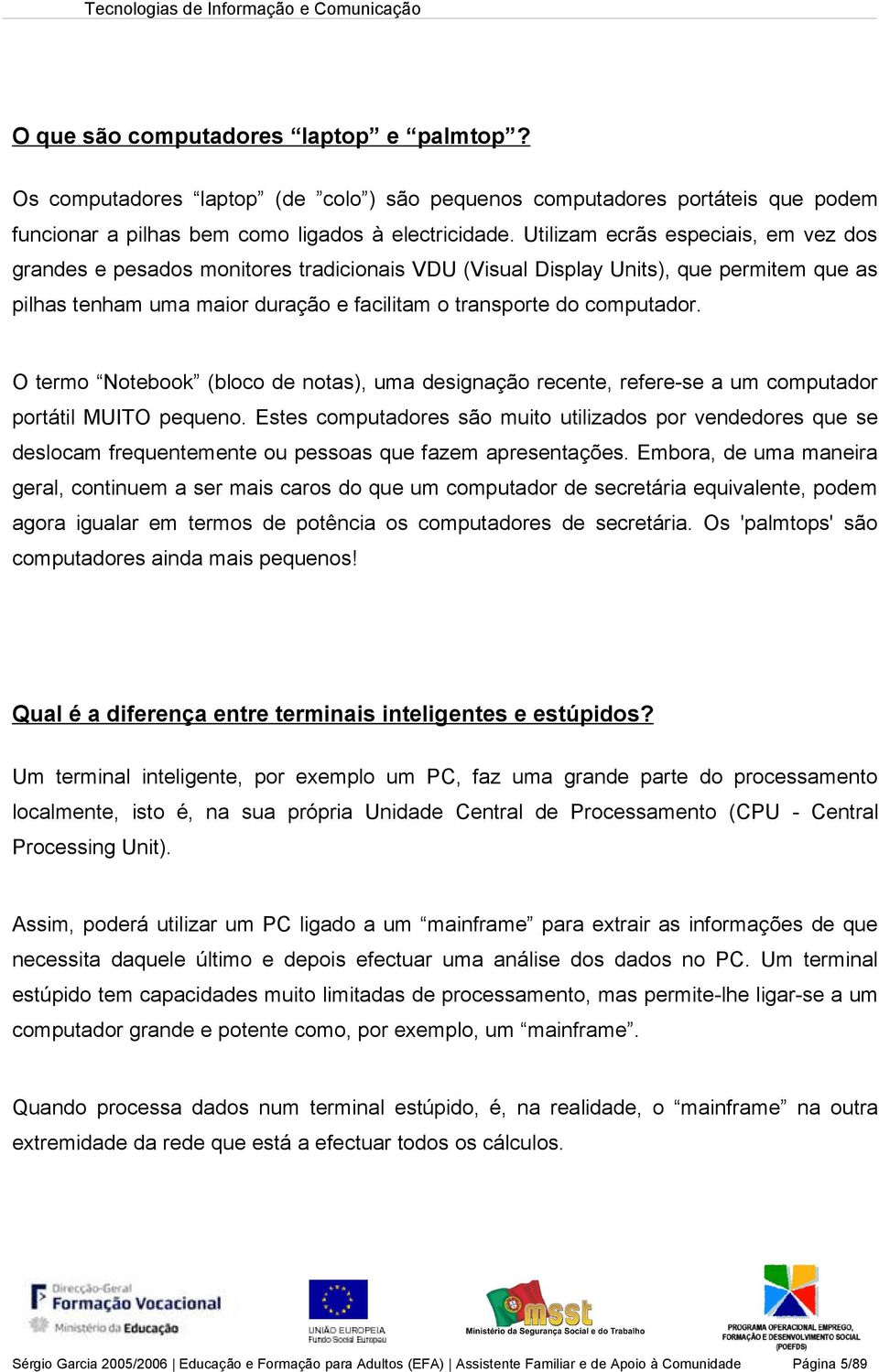 O termo Notebook (bloco de notas), uma designação recente, refere-se a um computador portátil MUITO pequeno.