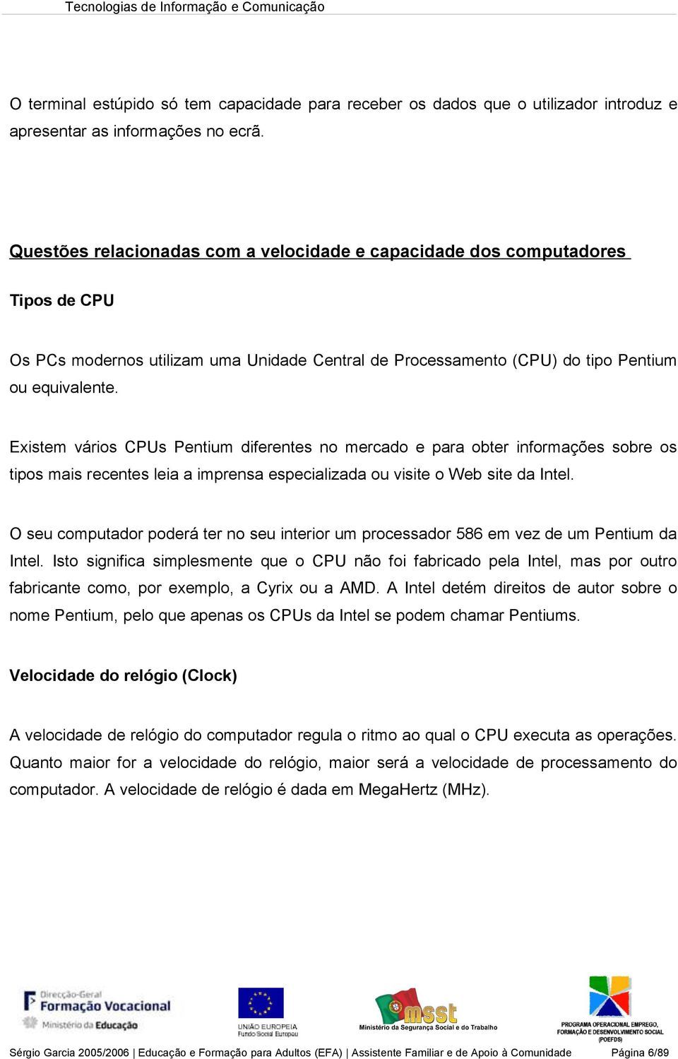 Existem vários CPUs Pentium diferentes no mercado e para obter informações sobre os tipos mais recentes leia a imprensa especializada ou visite o Web site da Intel.