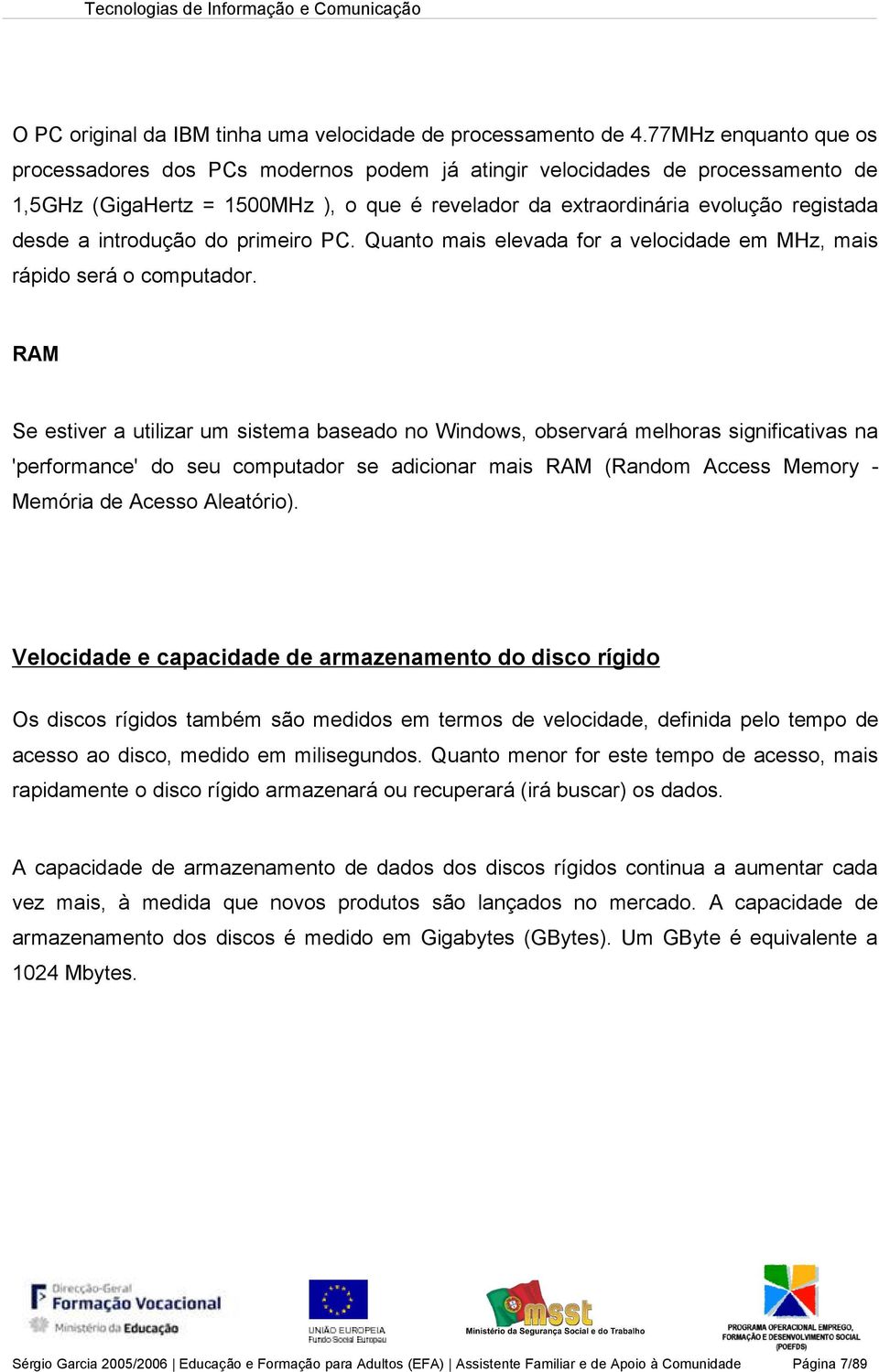 introdução do primeiro PC. Quanto mais elevada for a velocidade em MHz, mais rápido será o computador.