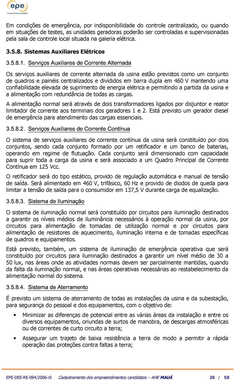 supervisionadas pela sala de controle local situada na galeria elétrica.