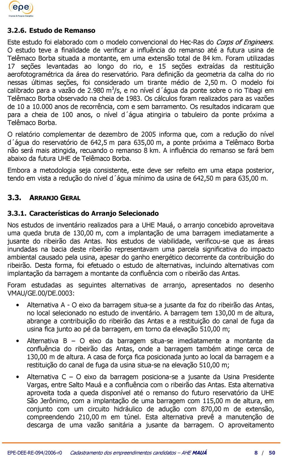 Fora utilizadas 17 seções levantadas ao longo do rio, e 15 seções extraídas da restituição aerofotograétrica da área do reservatório.