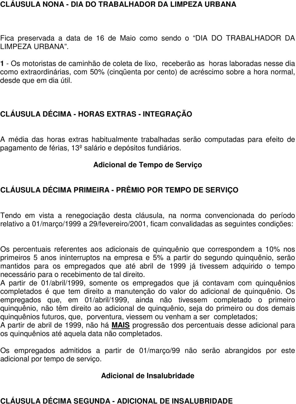 CLÁUSULA DÉCIMA - HORAS EXTRAS - INTEGRAÇÃO A média das horas extras habitualmente trabalhadas serão computadas para efeito de pagamento de férias, 13º salário e depósitos fundiários.