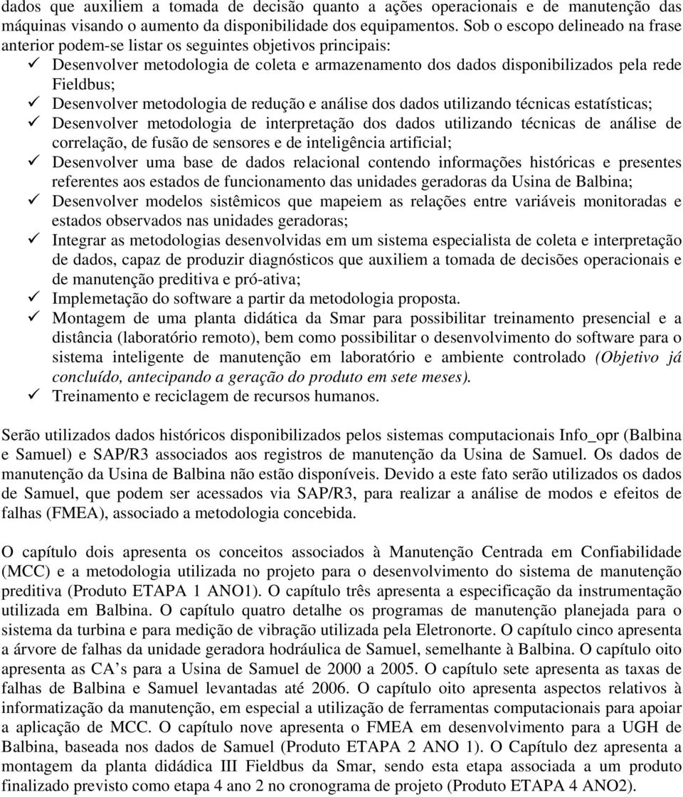 Desenvolver metodologia de redução e análise dos dados utilizando técnicas estatísticas; Desenvolver metodologia de interpretação dos dados utilizando técnicas de análise de correlação, de fusão de