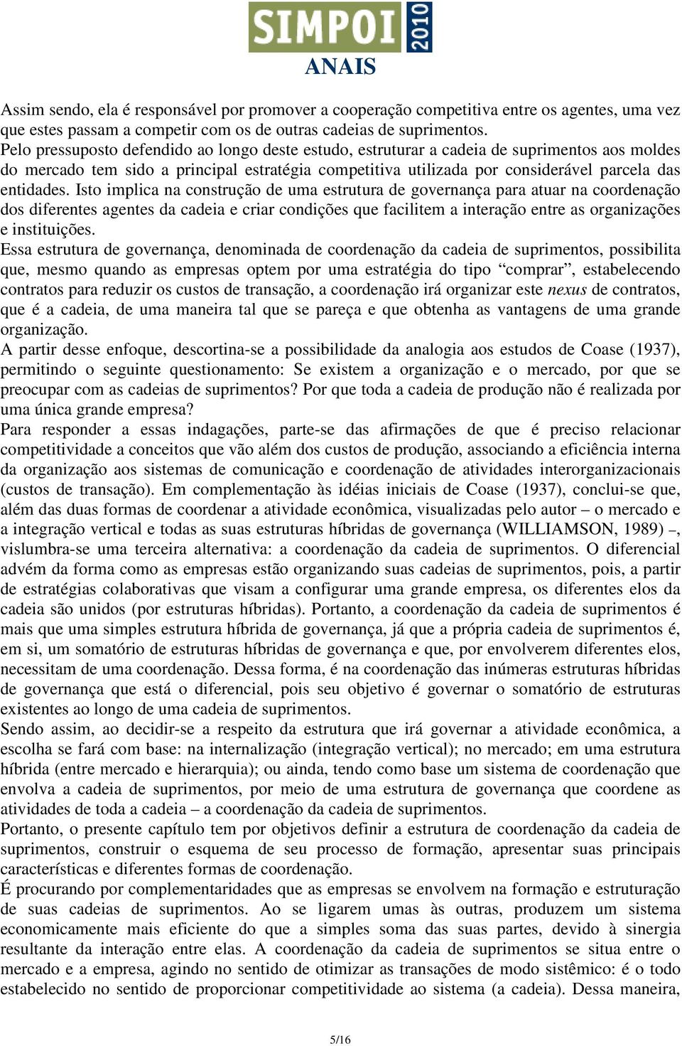 Isto implica na construção de uma estrutura de governança para atuar na coordenação dos diferentes agentes da cadeia e criar condições que facilitem a interação entre as organizações e instituições.