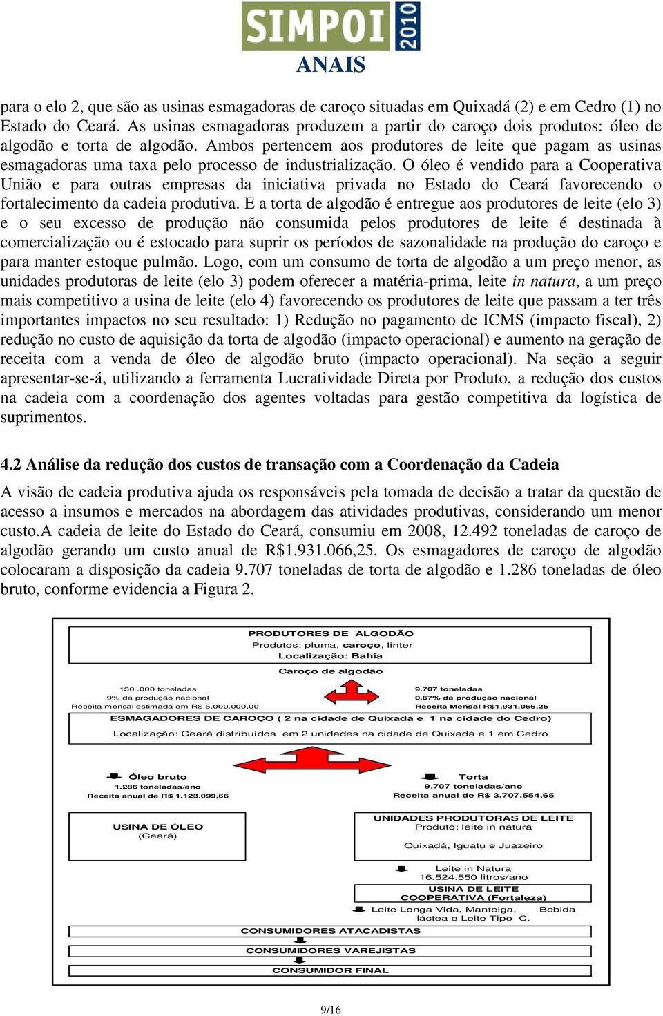 Ambos pertencem aos produtores de leite que pagam as usinas esmagadoras uma taxa pelo processo de industrialização.